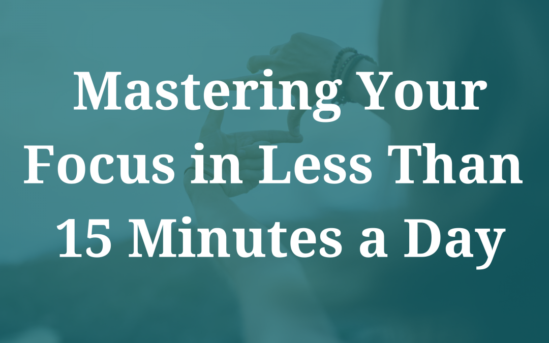 Mastering Your Focus in Less Than 15 Minutes a Day