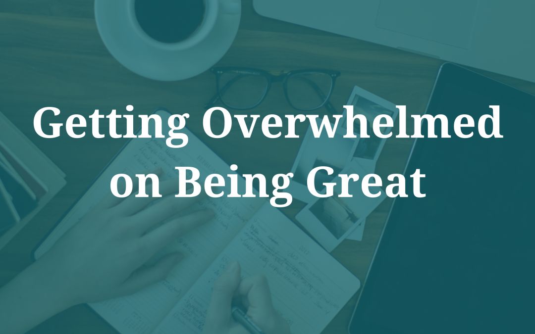 GETTING OVERWHELMED ON BEING GREAT